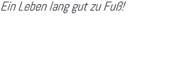 Ein Leben lang gut zu Fuß!